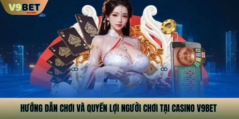 Hướng dẫn chơi và quyền lợi người chơi tại Casino v9bet